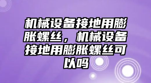 機(jī)械設(shè)備接地用膨脹螺絲，機(jī)械設(shè)備接地用膨脹螺絲可以嗎