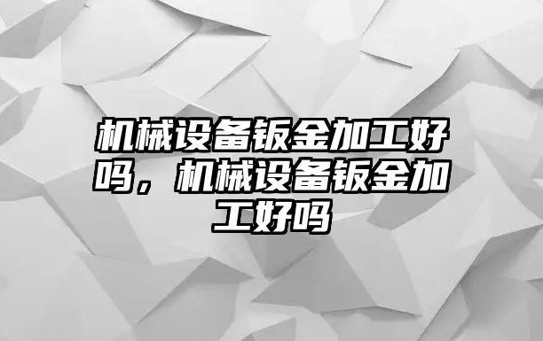 機械設(shè)備鈑金加工好嗎，機械設(shè)備鈑金加工好嗎