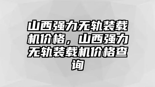 山西強(qiáng)力無(wú)軌裝載機(jī)價(jià)格，山西強(qiáng)力無(wú)軌裝載機(jī)價(jià)格查詢