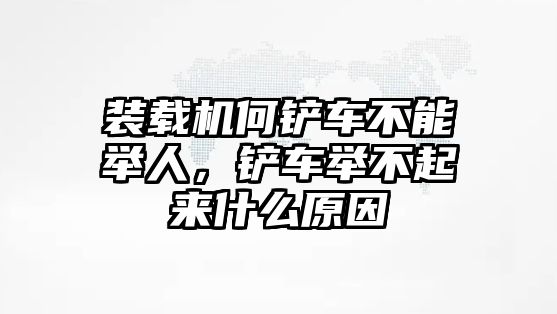 裝載機(jī)何鏟車不能舉人，鏟車舉不起來(lái)什么原因