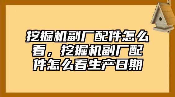 挖掘機(jī)副廠配件怎么看，挖掘機(jī)副廠配件怎么看生產(chǎn)日期