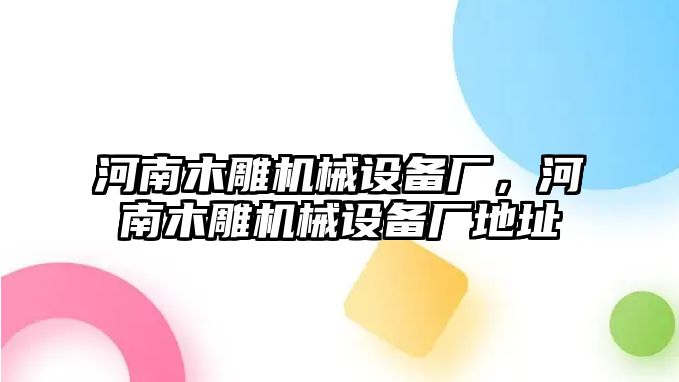 河南木雕機(jī)械設(shè)備廠，河南木雕機(jī)械設(shè)備廠地址