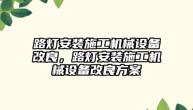 路燈安裝施工機械設備改良，路燈安裝施工機械設備改良方案