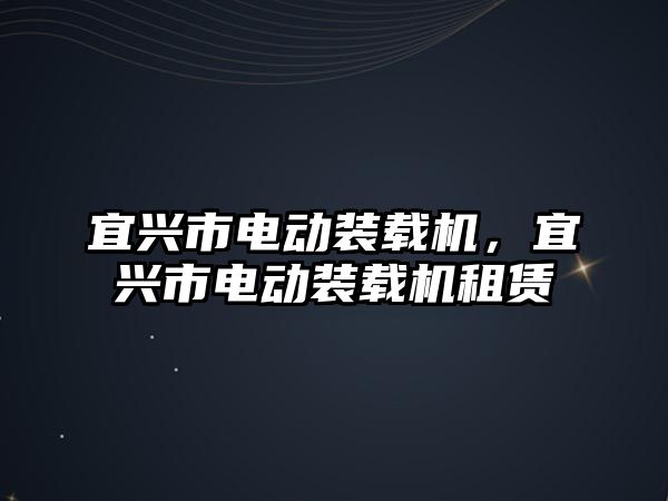 宜興市電動裝載機，宜興市電動裝載機租賃