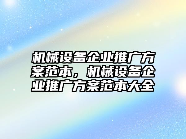 機(jī)械設(shè)備企業(yè)推廣方案范本，機(jī)械設(shè)備企業(yè)推廣方案范本大全