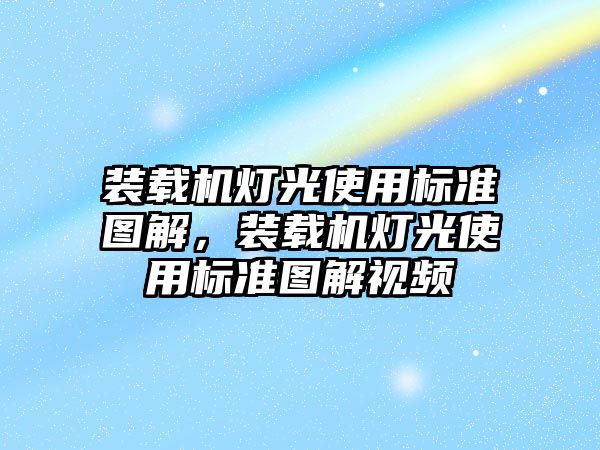 裝載機燈光使用標準圖解，裝載機燈光使用標準圖解視頻