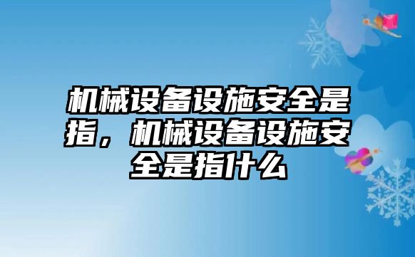 機械設(shè)備設(shè)施安全是指，機械設(shè)備設(shè)施安全是指什么