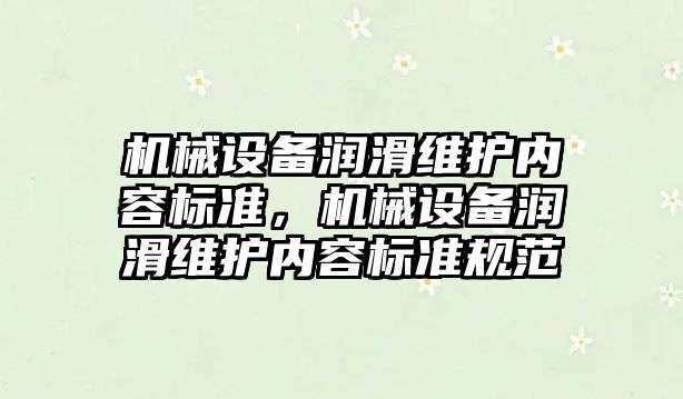 機械設(shè)備潤滑維護內(nèi)容標準，機械設(shè)備潤滑維護內(nèi)容標準規(guī)范