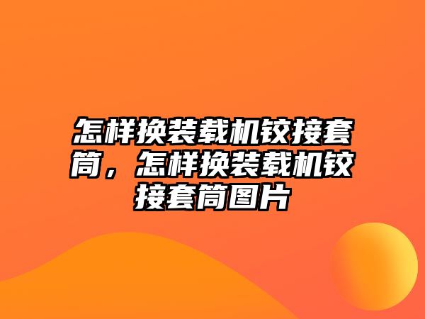 怎樣換裝載機鉸接套筒，怎樣換裝載機鉸接套筒圖片