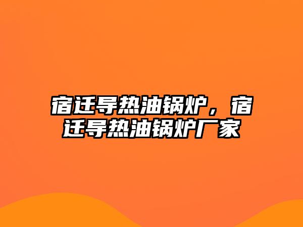 宿遷導熱油鍋爐，宿遷導熱油鍋爐廠家