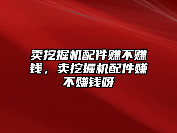 賣挖掘機(jī)配件賺不賺錢，賣挖掘機(jī)配件賺不賺錢呀