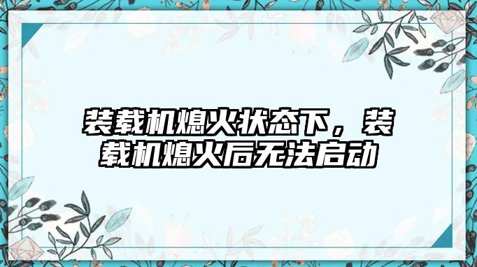 裝載機熄火狀態(tài)下，裝載機熄火后無法啟動