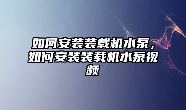 如何安裝裝載機(jī)水泵，如何安裝裝載機(jī)水泵視頻