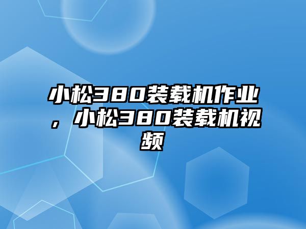 小松380裝載機(jī)作業(yè)，小松380裝載機(jī)視頻