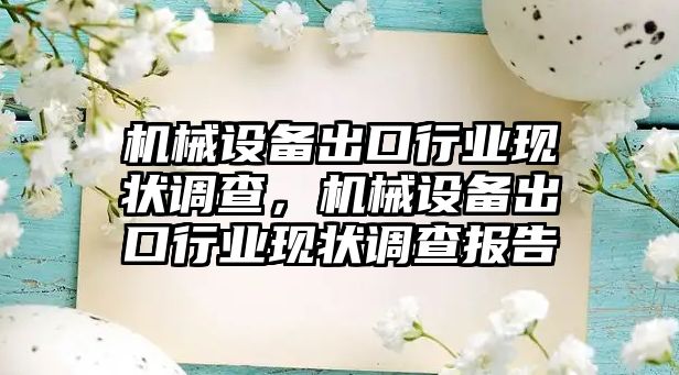 機械設備出口行業(yè)現(xiàn)狀調查，機械設備出口行業(yè)現(xiàn)狀調查報告