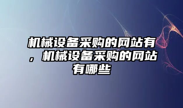 機械設(shè)備采購的網(wǎng)站有，機械設(shè)備采購的網(wǎng)站有哪些