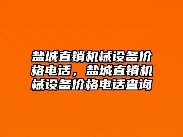 鹽城直銷機械設(shè)備價格電話，鹽城直銷機械設(shè)備價格電話查詢