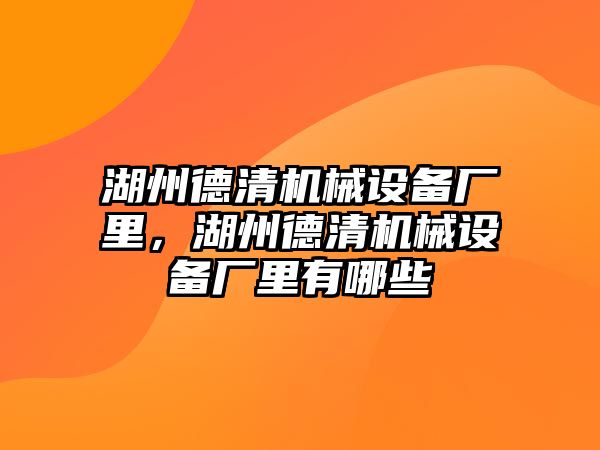 湖州德清機械設(shè)備廠里，湖州德清機械設(shè)備廠里有哪些