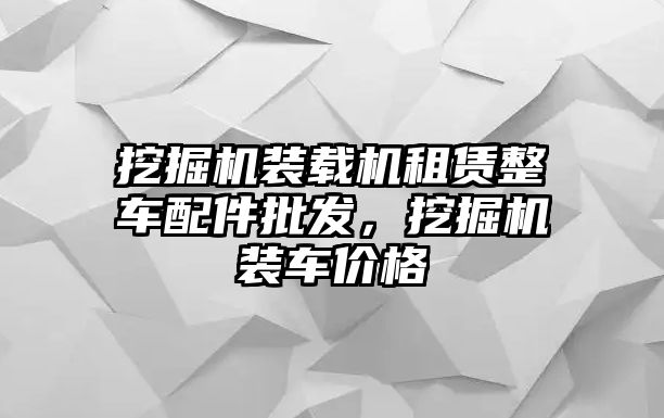 挖掘機裝載機租賃整車配件批發(fā)，挖掘機裝車價格