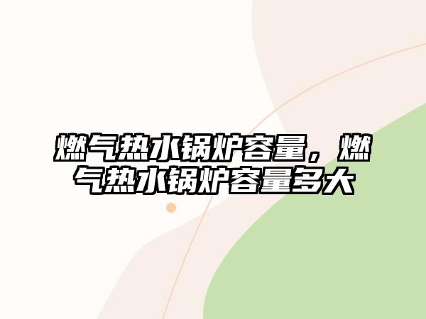 燃氣熱水鍋爐容量，燃氣熱水鍋爐容量多大