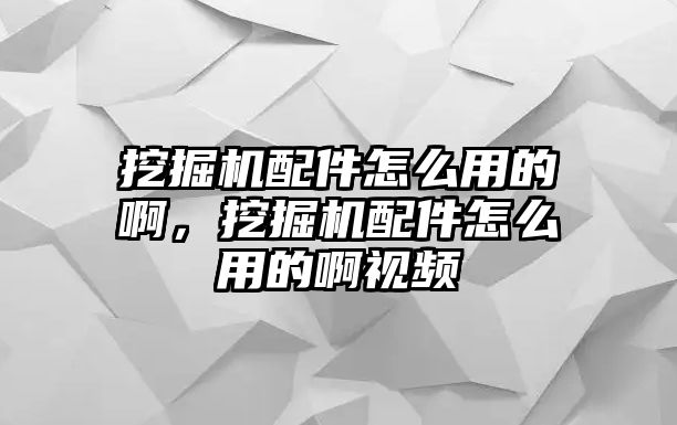 挖掘機(jī)配件怎么用的啊，挖掘機(jī)配件怎么用的啊視頻