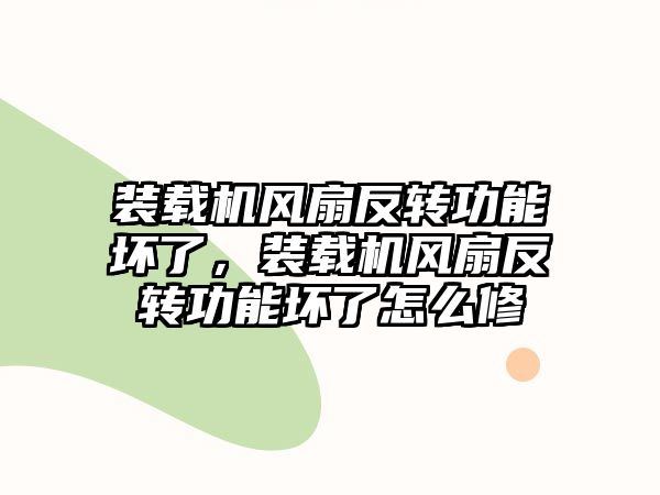 裝載機風(fēng)扇反轉(zhuǎn)功能壞了，裝載機風(fēng)扇反轉(zhuǎn)功能壞了怎么修