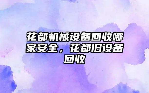 花都機械設備回收哪家安全，花都舊設備回收