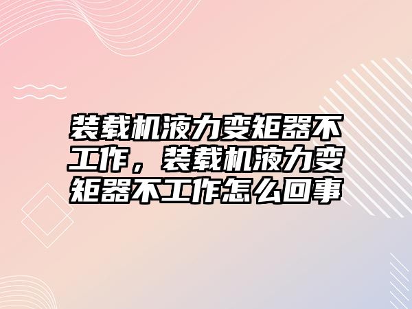 裝載機液力變矩器不工作，裝載機液力變矩器不工作怎么回事