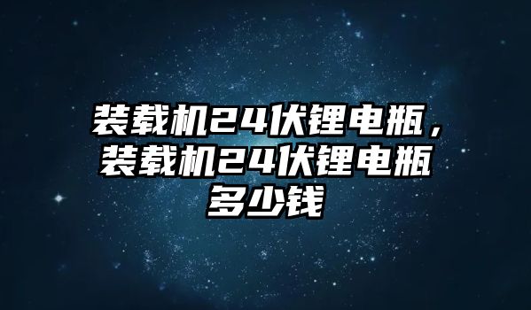 裝載機(jī)24伏鋰電瓶，裝載機(jī)24伏鋰電瓶多少錢