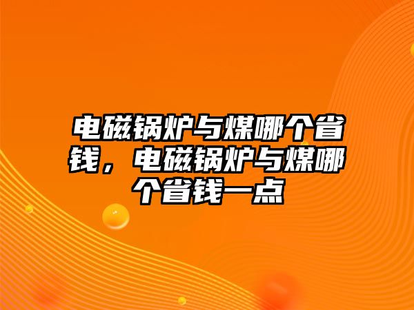 電磁鍋爐與煤哪個省錢，電磁鍋爐與煤哪個省錢一點