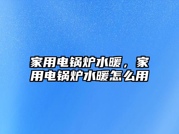 家用電鍋爐水暖，家用電鍋爐水暖怎么用