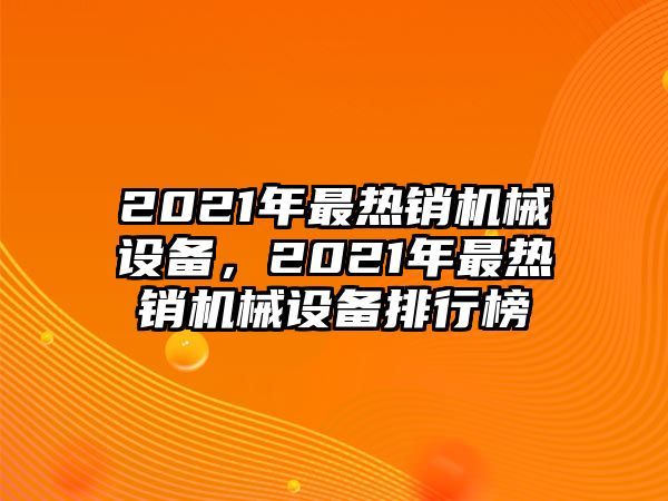 2021年最熱銷機械設備，2021年最熱銷機械設備排行榜