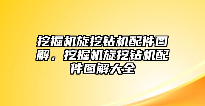 挖掘機旋挖鉆機配件圖解，挖掘機旋挖鉆機配件圖解大全