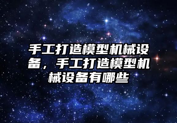 手工打造模型機械設(shè)備，手工打造模型機械設(shè)備有哪些