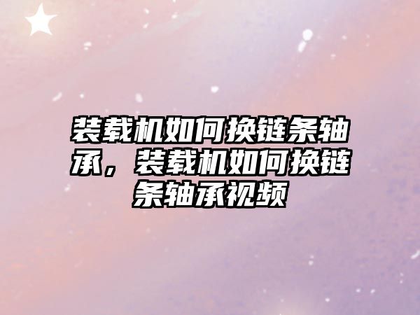 裝載機(jī)如何換鏈條軸承，裝載機(jī)如何換鏈條軸承視頻