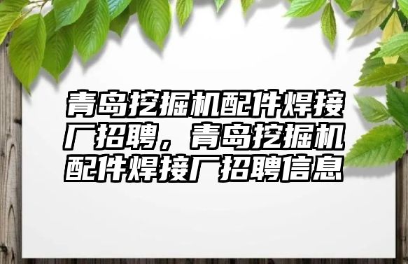 青島挖掘機(jī)配件焊接廠招聘，青島挖掘機(jī)配件焊接廠招聘信息