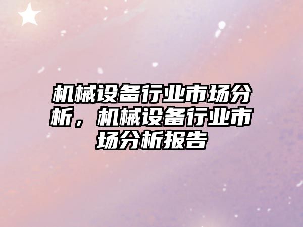 機械設(shè)備行業(yè)市場分析，機械設(shè)備行業(yè)市場分析報告