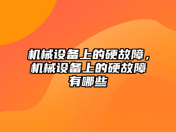 機械設(shè)備上的硬故障，機械設(shè)備上的硬故障有哪些