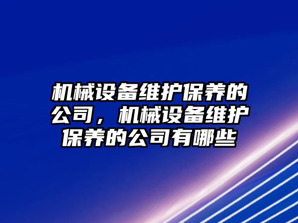 機械設備維護保養(yǎng)的公司，機械設備維護保養(yǎng)的公司有哪些