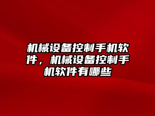 機(jī)械設(shè)備控制手機(jī)軟件，機(jī)械設(shè)備控制手機(jī)軟件有哪些