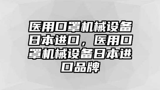 醫(yī)用口罩機械設備日本進口，醫(yī)用口罩機械設備日本進口品牌