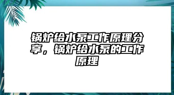 鍋爐給水泵工作原理分享，鍋爐給水泵的工作原理