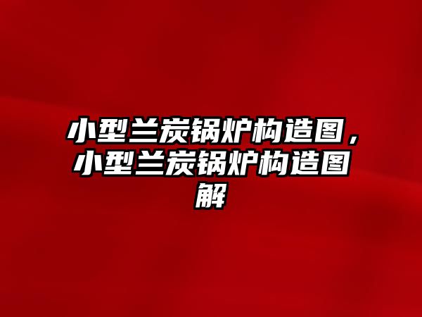 小型蘭炭鍋爐構(gòu)造圖，小型蘭炭鍋爐構(gòu)造圖解