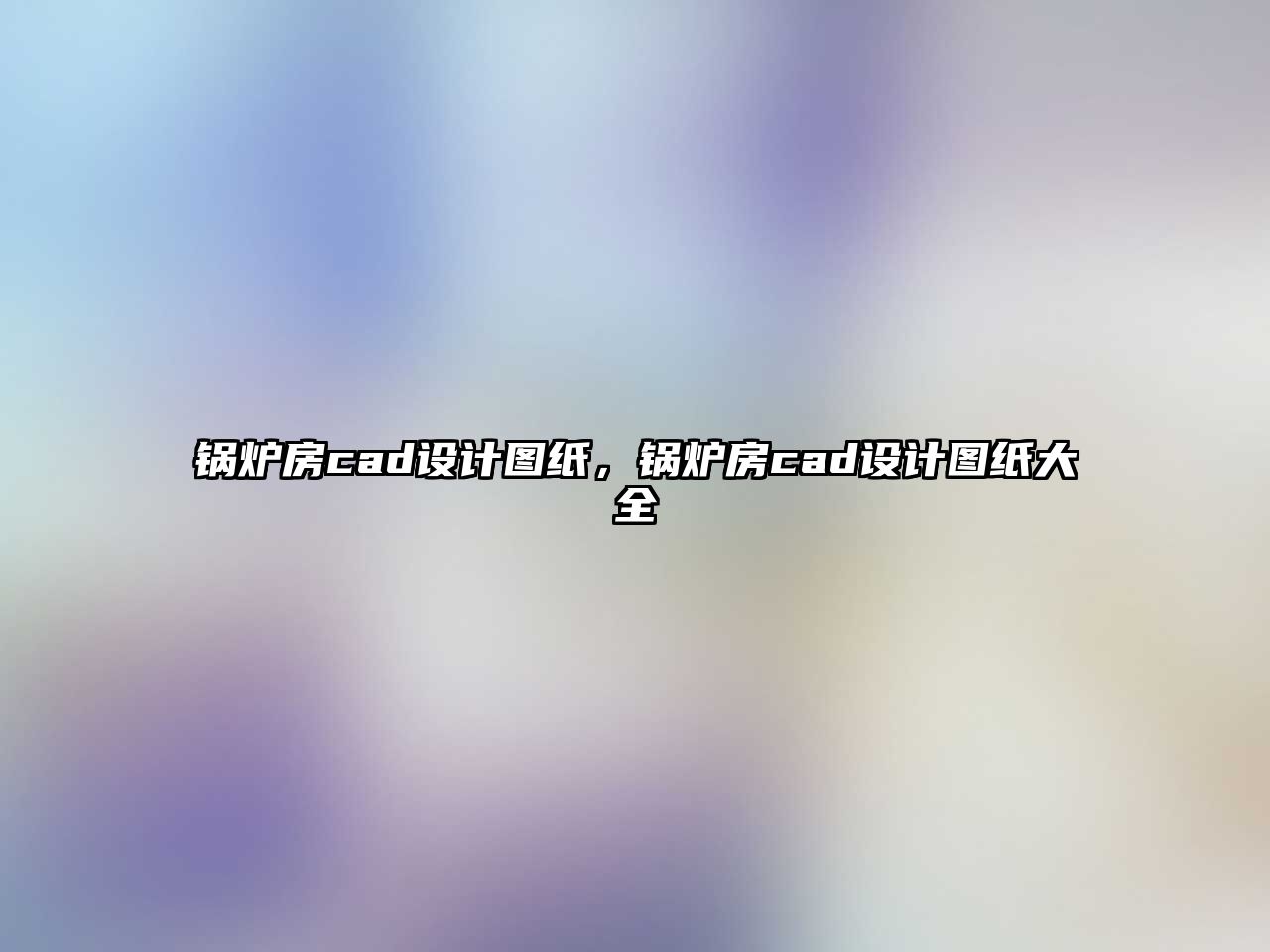 鍋爐房cad設計圖紙，鍋爐房cad設計圖紙大全