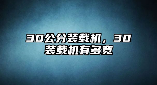 30公分裝載機(jī)，30裝載機(jī)有多寬