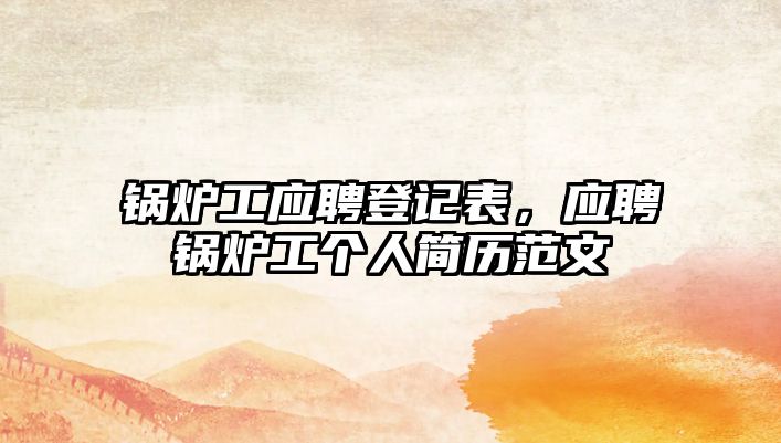 鍋爐工應(yīng)聘登記表，應(yīng)聘鍋爐工個(gè)人簡歷范文