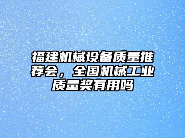 福建機(jī)械設(shè)備質(zhì)量推薦會(huì)，全國機(jī)械工業(yè)質(zhì)量獎(jiǎng)有用嗎