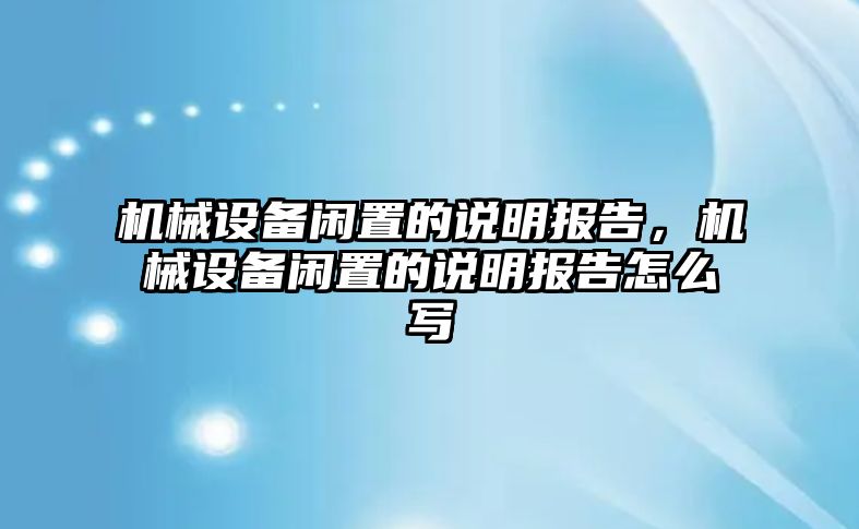 機(jī)械設(shè)備閑置的說明報告，機(jī)械設(shè)備閑置的說明報告怎么寫