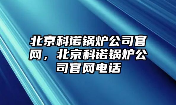 北京科諾鍋爐公司官網(wǎng)，北京科諾鍋爐公司官網(wǎng)電話