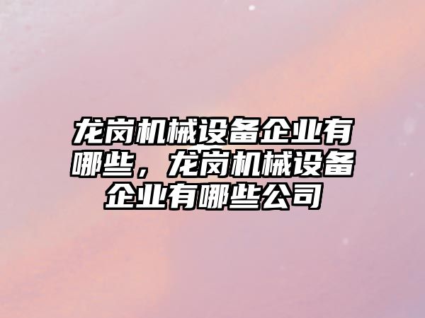 龍崗機械設備企業(yè)有哪些，龍崗機械設備企業(yè)有哪些公司